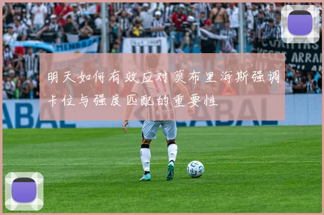 明天如何有效应对莫布里海斯强调卡位与强度匹配的重要性