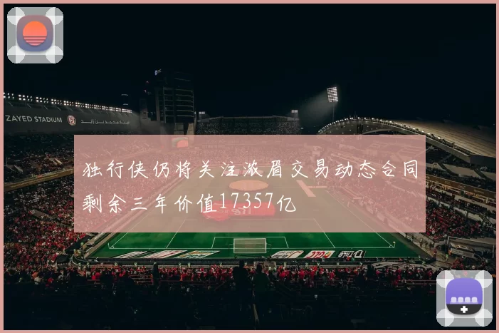 独行侠仍将关注浓眉交易动态合同剩余三年价值17357亿