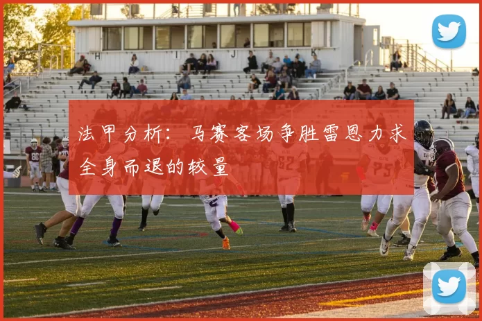 法甲分析：马赛客场争胜雷恩力求全身而退的较量