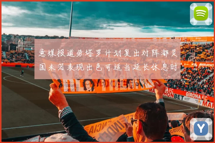 意媒报道劳塔罗计划复出对阵都灵国米若表现出色可适当延长休息时间