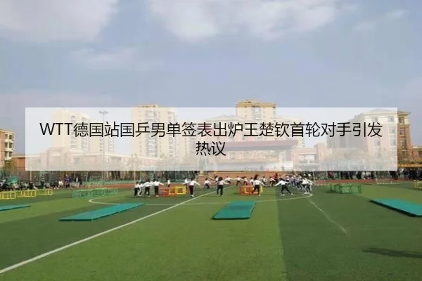WTT德国站国乒男单签表出炉王楚钦首轮对手引发热议（Milansports）